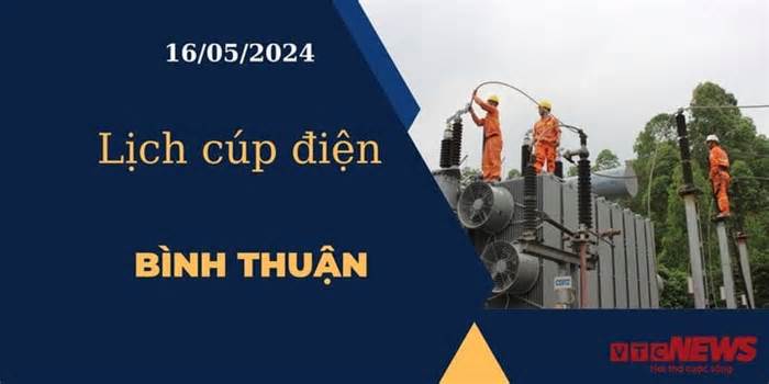 Lịch cúp điện hôm nay ngày 16/05/2024 tại Bình Thuận