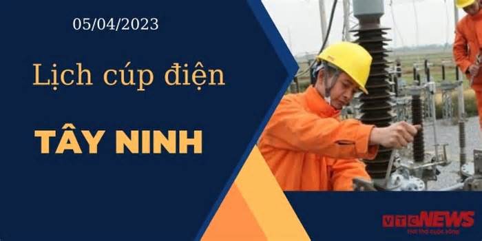 Lịch cúp điện hôm nay ngày 05/04/2023 tại Tây Ninh