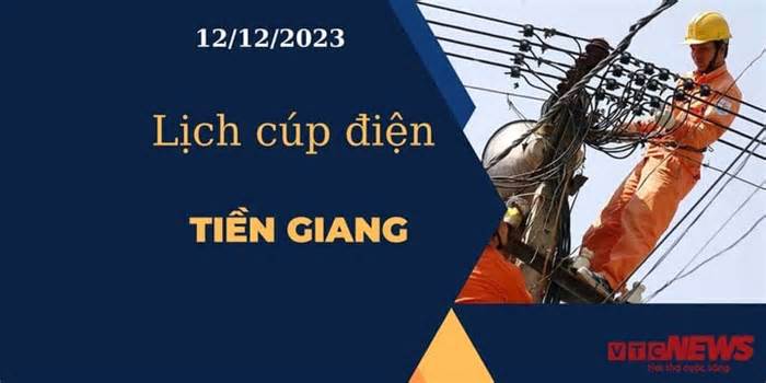 Lịch cúp điện hôm nay tại Tiền Giang ngày 12/12/2023
