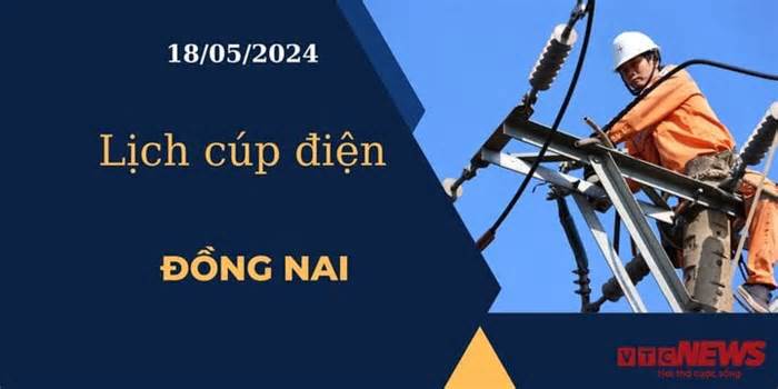 Lịch cúp điện hôm nay ngày 18/05/2024 tại Đồng Nai