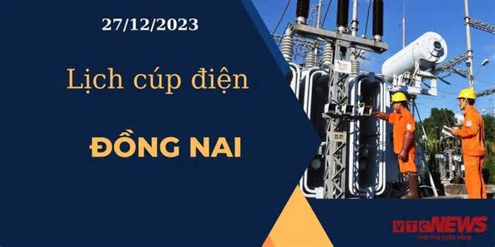 Lịch cúp điện hôm nay ngày 27/12/2023 tại Đồng Nai