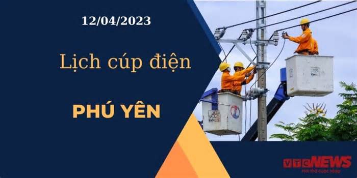 Lịch cúp điện hôm nay tại Phú Yên ngày 12/04/2023