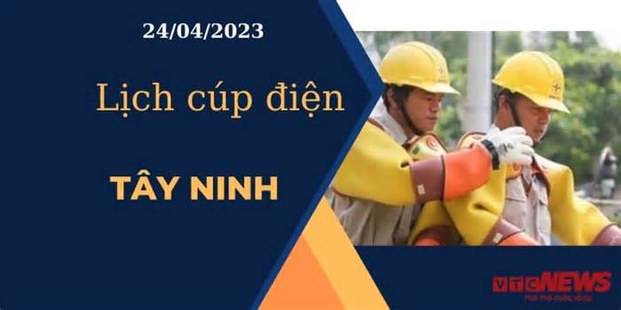Lịch cúp điện hôm nay ngày 24/04/2023 tại Tây Ninh