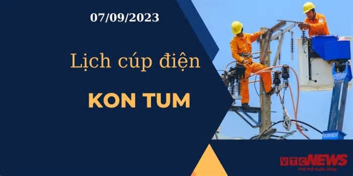 Lịch cúp điện hôm nay tại Kon Tum ngày 07/09/2023