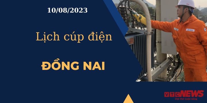 Lịch cúp điện hôm nay ngày 10/08/2023 tại Đồng Nai