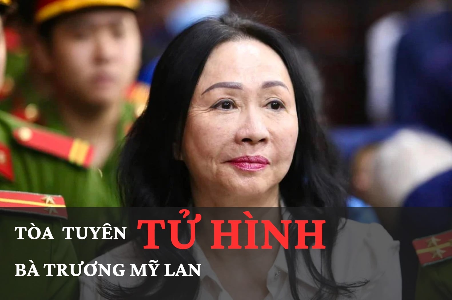 Toàn cảnh tòa tuyên án tử hình bà Trương Mỹ Lan
