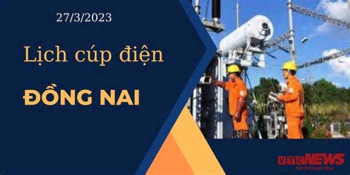 Lịch cúp điện hôm nay ngày 27/3/2023 tại Đồng Nai