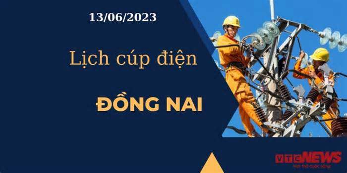 Lịch cúp điện hôm nay ngày 13/06/2023 tại Đồng Nai