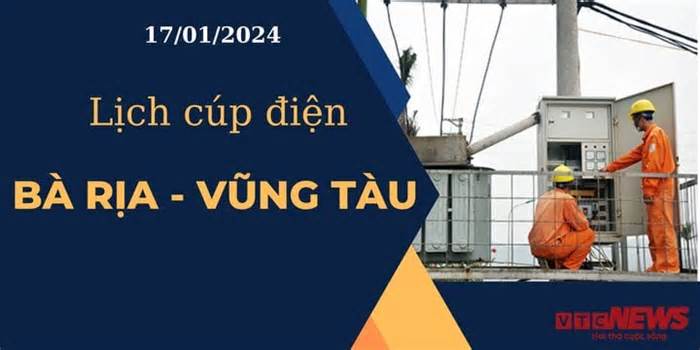 Lịch cúp điện hôm nay tại Bà Rịa - Vũng Tàu ngày 17/01/2024
