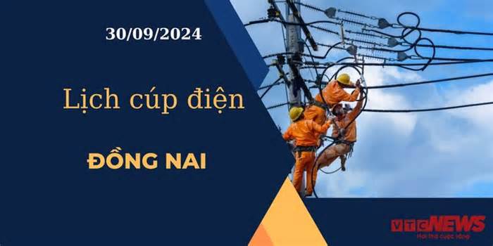 Lịch cúp điện hôm nay ngày 30/9/2024 tại Đồng Nai