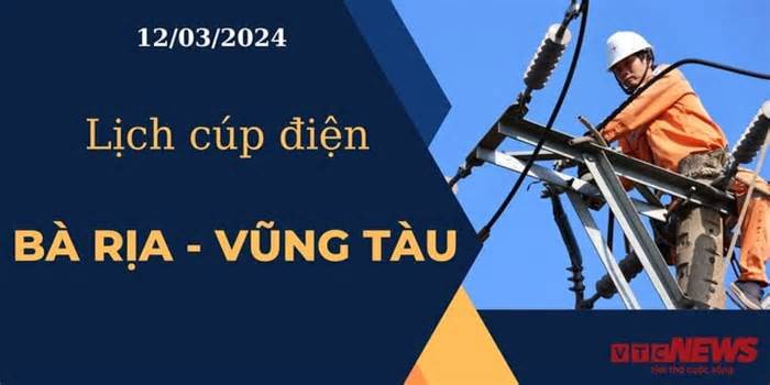 Lịch cúp điện hôm nay tại Bà Rịa - Vũng Tàu ngày 12/03/2024