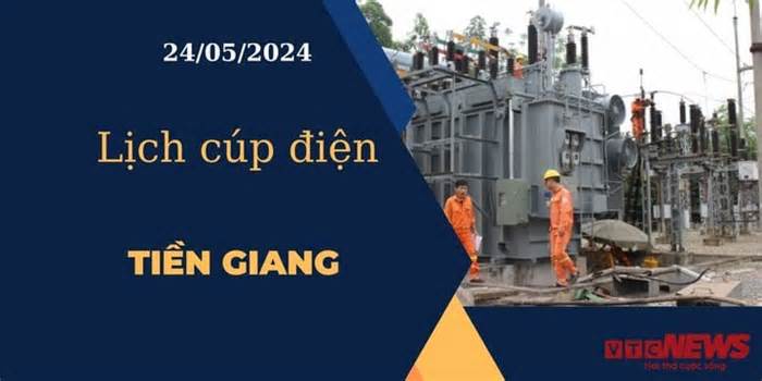 Lịch cúp điện hôm nay ngày 24/05/2024 tại Tiền Giang
