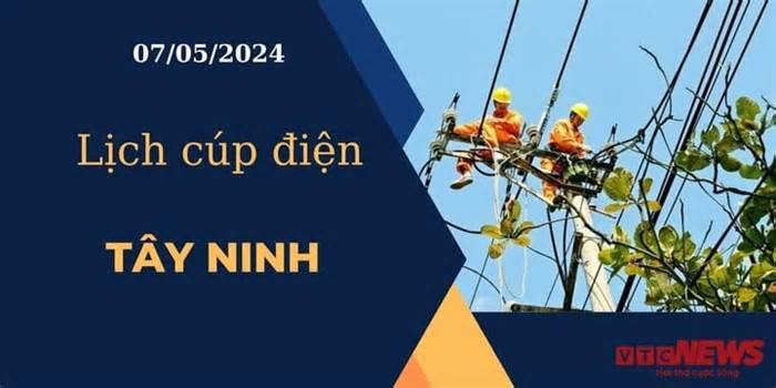 Lịch cúp điện hôm nay ngày 07/05/2024 tại Tây Ninh