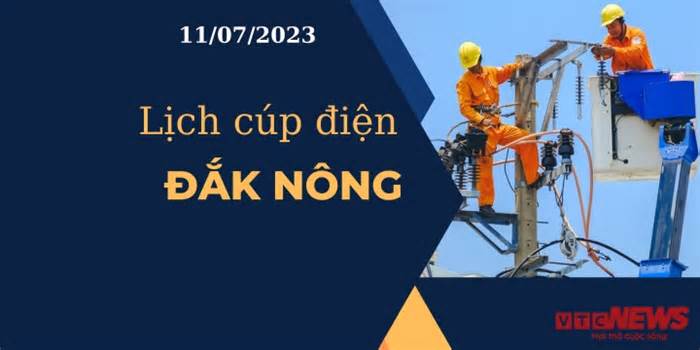 Lịch cúp điện hôm nay tại Đắk Nông ngày 11/07/2023