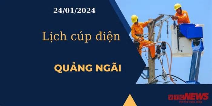 Lịch cúp điện hôm nay tại Quảng Ngãi ngày 24/01/2024