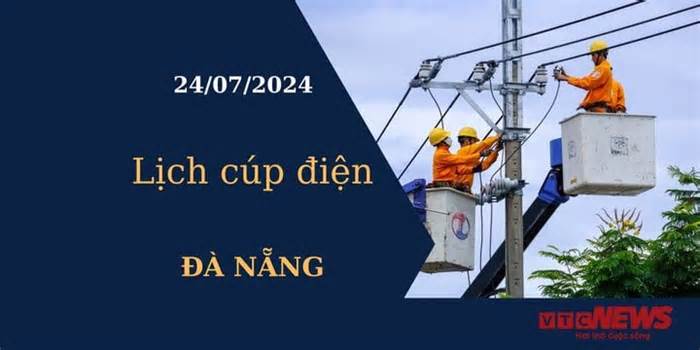 Lịch cúp điện hôm nay tại Đà Nẵng ngày 24/07/2024