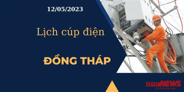 Lịch cúp điện hôm nay ngày 12/05/2023 tại Đồng Tháp