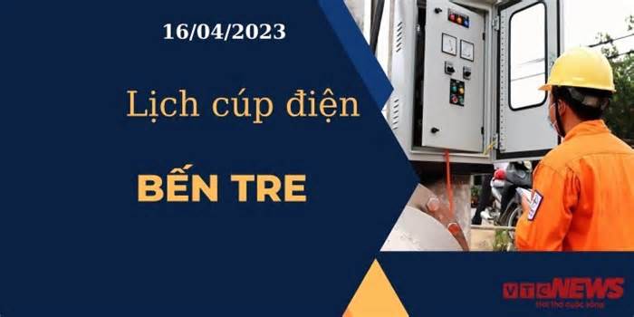 Lịch cúp điện hôm nay ngày 16/04/2023 tại Bến Tre