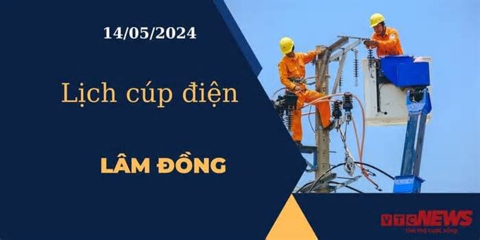 Lịch cúp điện hôm nay ngày 14/05/2024 tại Lâm Đồng