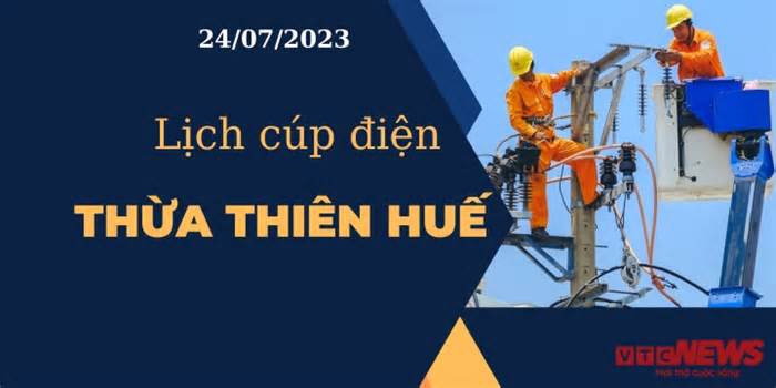 Lịch cúp điện hôm nay tại Thừa Thiên Huế ngày 24/07/2023