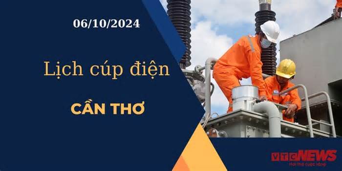 Lịch cúp điện hôm nay ngày 6/10/2024 tại Cần Thơ