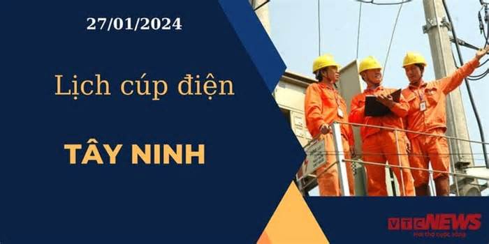 Lịch cúp điện hôm nay ngày 27/01/2024 tại Tây Ninh