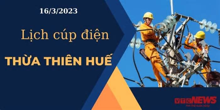 Lịch cúp điện hôm nay tại Thừa Thiên Huế ngày 16/3/2023