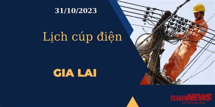 Lịch cúp điện hôm nay tại Gia Lai ngày 31/10/2023