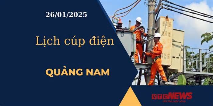 Lịch cúp điện hôm nay ngày 26/01/2025 tại Quảng Nam