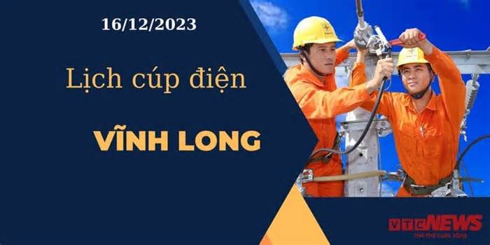 Lịch cúp điện hôm nay ngày 16/12/2023 tại Vĩnh Long