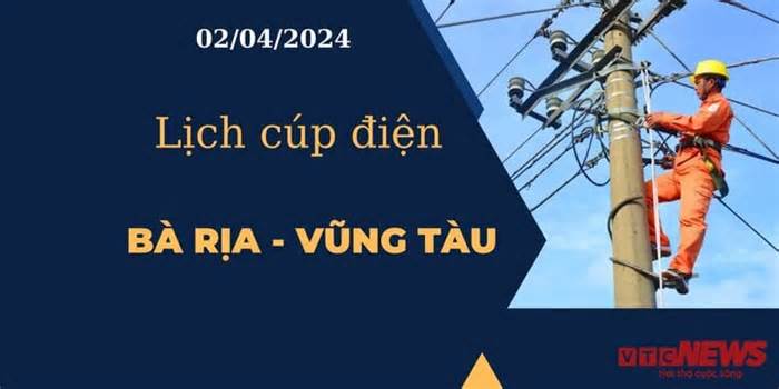 Lịch cúp điện hôm nay tại Bà Rịa - Vũng Tàu ngày 02/04/2024