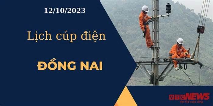 Lịch cúp điện hôm nay ngày 12/10/2023 tại Đồng Nai