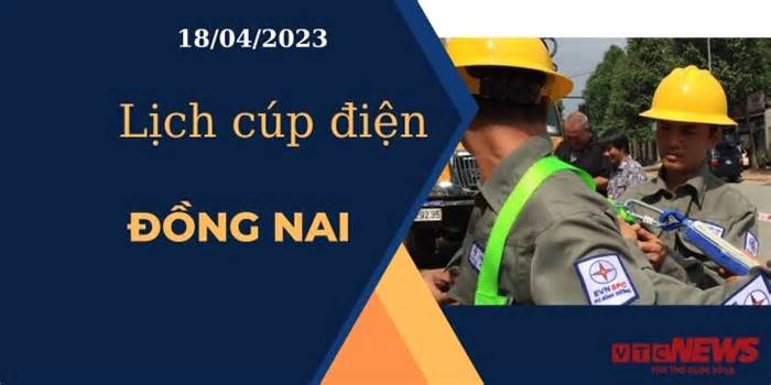 Lịch cúp điện hôm nay ngày 18/04/2023 tại Đồng Nai