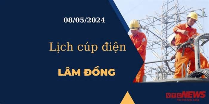 Lịch cúp điện hôm nay tại Lâm Đồng ngày 08/05/2024