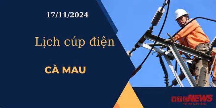 Lịch cúp điện hôm nay ngày 17/11/2024 tại Cà Mau