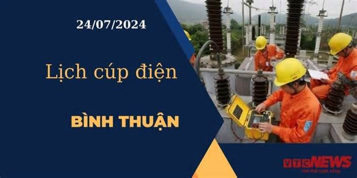 Lịch cúp điện hôm nay ngày 24/07/2024 tại Bình Thuận