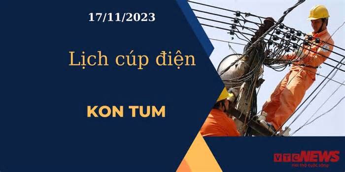 Lịch cúp điện hôm nay tại Kon Tum ngày 17/11/2023