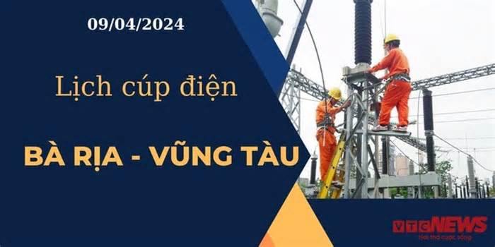 Lịch cúp điện hôm nay tại Bà Rịa - Vũng Tàu ngày 09/04/2024