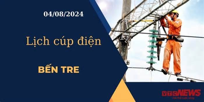 Lịch cúp điện hôm nay ngày 04/08/2024 tại Bến Tre