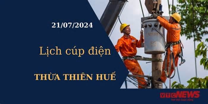 Lịch cúp điện hôm nay tại Thừa Thiên Huế ngày 21/07/2024
