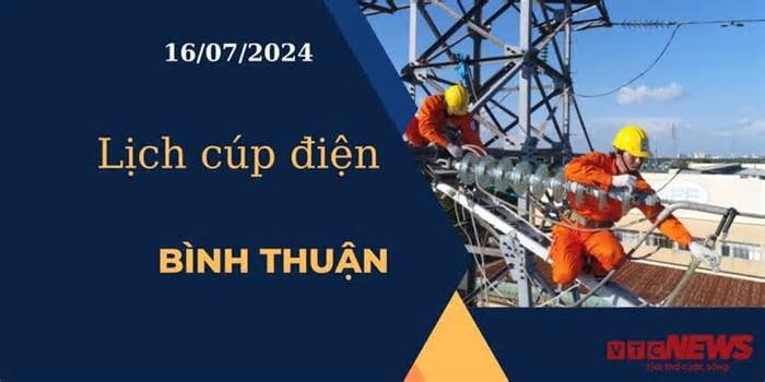 Lịch cúp điện hôm nay ngày 16/07/2024 tại Bình Thuận