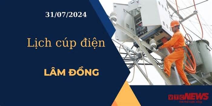 Lịch cúp điện hôm nay ngày 31/07/2024 tại Lâm Đồng