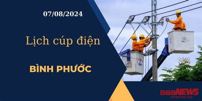 Lịch cúp điện hôm nay ngày 07/08/2024 tại Bình Phước