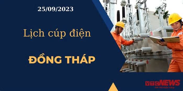 Lịch cúp điện hôm nay ngày 25/09/2023 tại Đồng Tháp