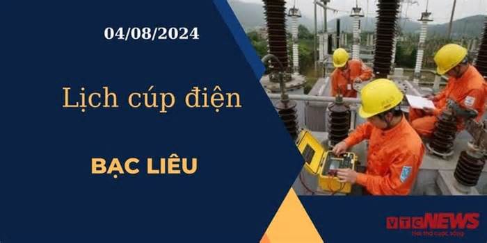 Lịch cúp điện hôm nay ngày 04/08/2024 tại Bạc Liêu