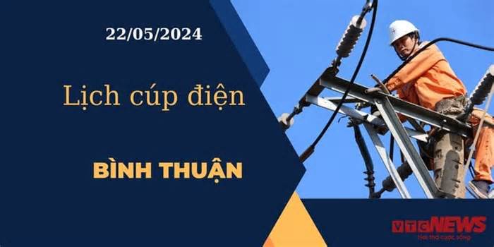 Lịch cúp điện hôm nay ngày 22/05/2024 tại Bình Thuận