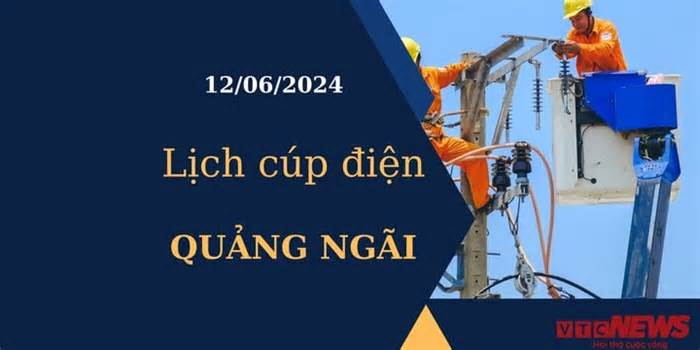 Lịch cúp điện hôm nay tại Quảng Ngãi ngày 12/06/2024