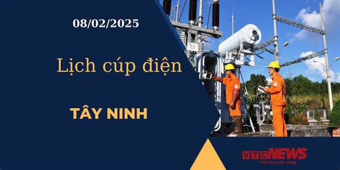 Lịch cúp điện hôm nay ngày 08/02/2025 tại Tây Ninh