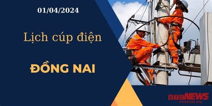 Lịch cúp điện hôm nay ngày 01/04/2024 tại Đồng Nai
