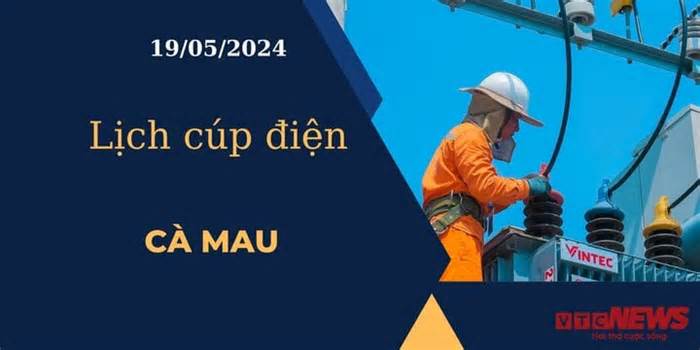 Lịch cúp điện hôm nay ngày 19/05/2024 tại Cà Mau